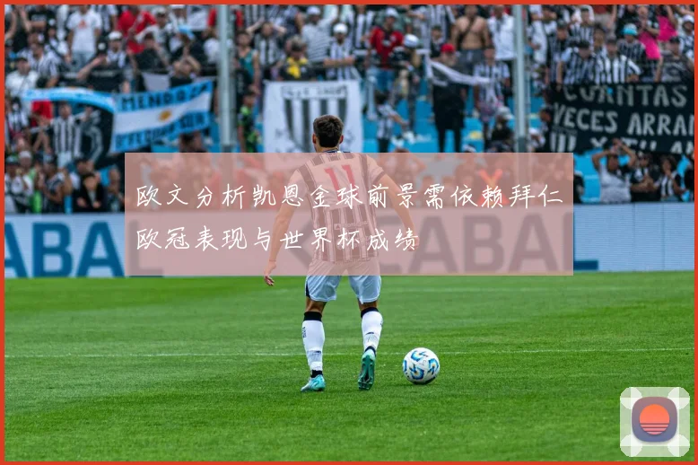 欧文分析凯恩金球前景需依赖拜仁欧冠表现与世界杯成绩