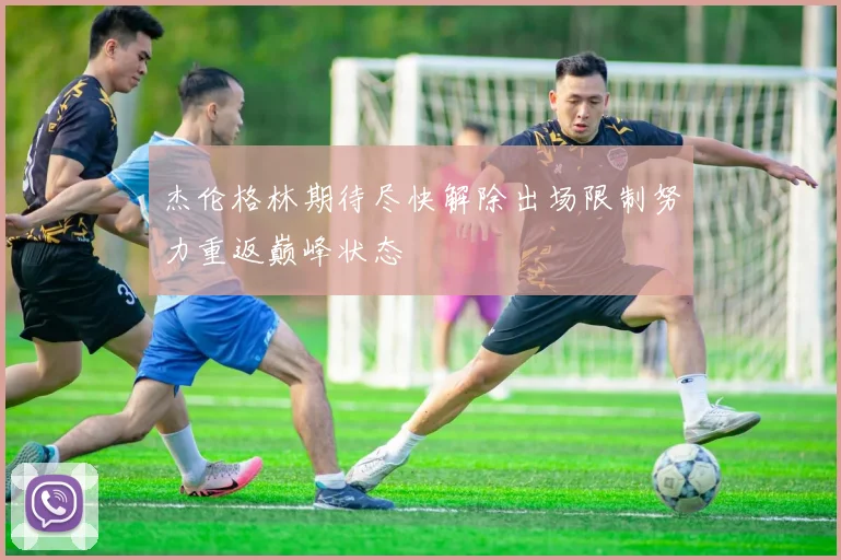 杰伦格林期待尽快解除出场限制努力重返巅峰状态