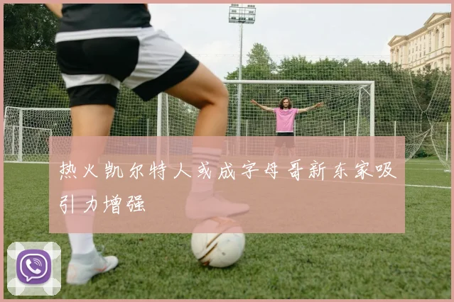 热火凯尔特人或成字母哥新东家吸引力增强