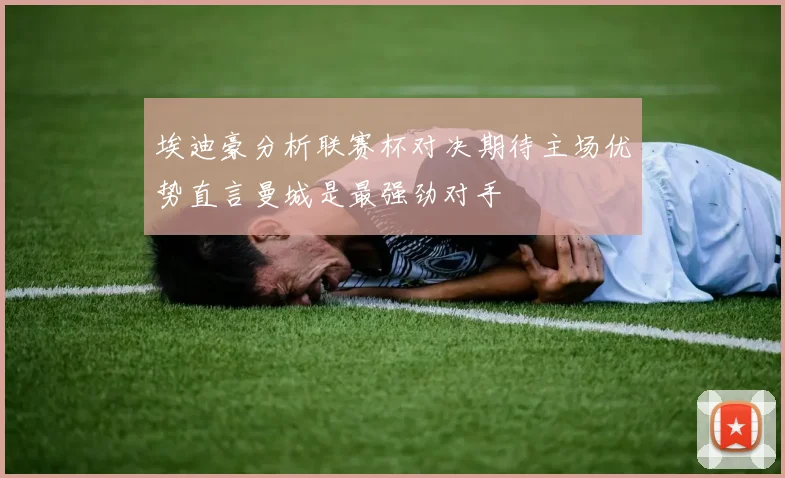 埃迪豪分析联赛杯对决期待主场优势直言曼城是最强劲对手