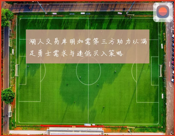 湖人交易库明加需第三方助力以满足勇士需求与逢低买入策略
